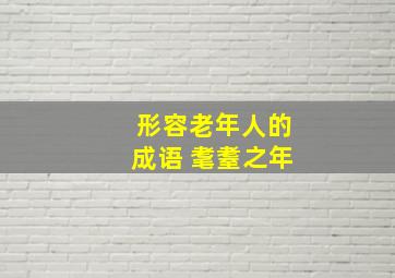 形容老年人的成语 耄耋之年